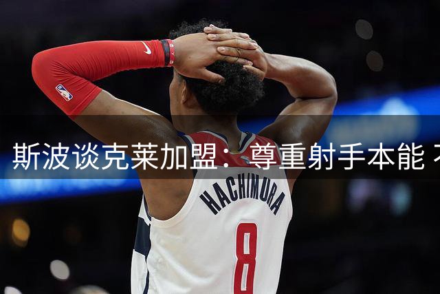 斯波谈克莱加盟：尊重射手本能 不过多干预出手选择